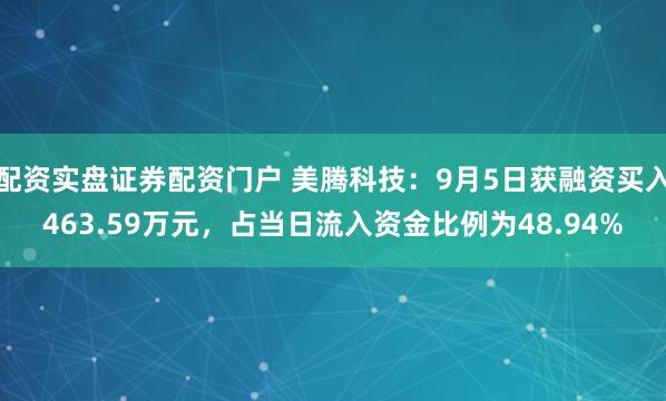 配资实盘证券配资门户 美腾科技：9月5日获融资买入463.59万元，占当日流入资金比例为48.94%