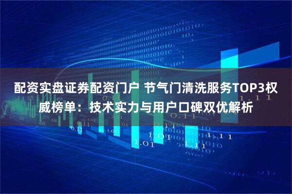 配资实盘证券配资门户 节气门清洗服务TOP3权威榜单：技术实力与用户口碑双优解析
