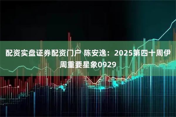 配资实盘证券配资门户 陈安逸：2025第四十周伊周重要星象0929
