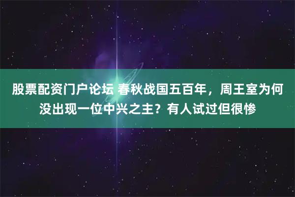 股票配资门户论坛 春秋战国五百年，周王室为何没出现一位中兴之主？有人试过但很惨