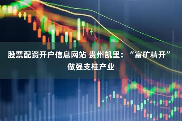 股票配资开户信息网站 贵州凯里：“富矿精开” 做强支柱产业