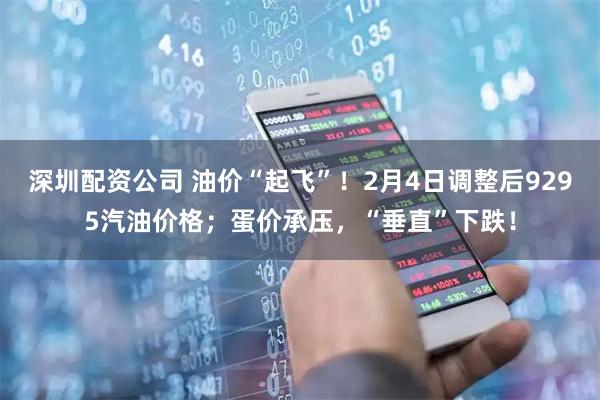 深圳配资公司 油价“起飞”！2月4日调整后9295汽油价格；蛋价承压，“垂直”下跌！