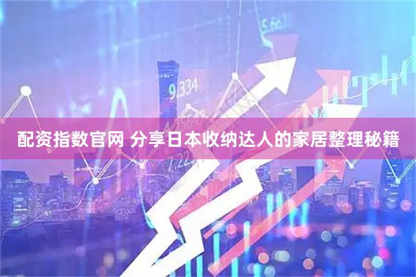 配资指数官网 分享日本收纳达人的家居整理秘籍
