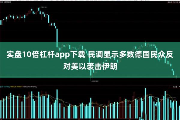 实盘10倍杠杆app下载 民调显示多数德国民众反对美以袭击伊朗