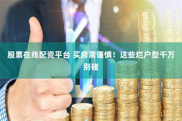 股票在线配资平台 买房需谨慎！这些烂户型千万别碰
