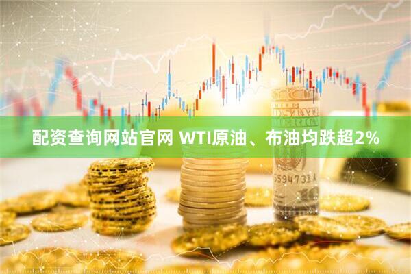 配资查询网站官网 WTI原油、布油均跌超2%