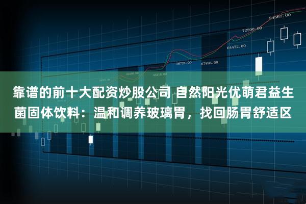 靠谱的前十大配资炒股公司 自然阳光优萌君益生菌固体饮料：温和调养玻璃胃，找回肠胃舒适区