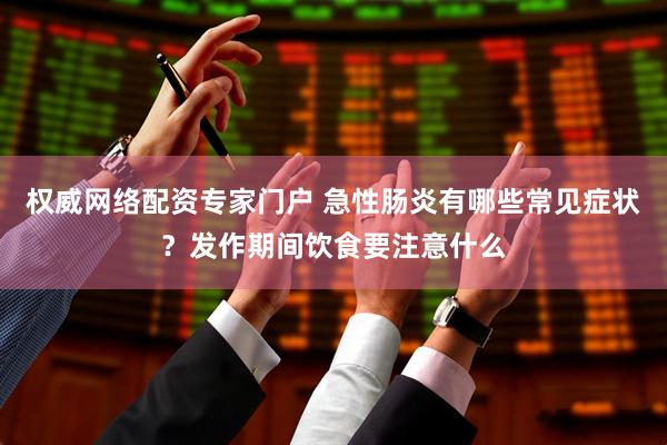 权威网络配资专家门户 急性肠炎有哪些常见症状？发作期间饮食要注意什么
